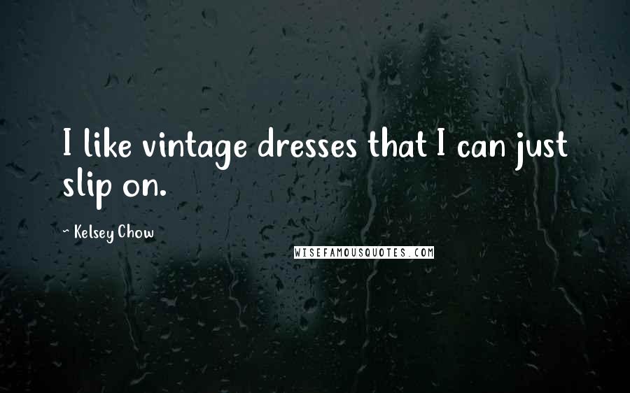 Kelsey Chow quotes: I like vintage dresses that I can just slip on.
