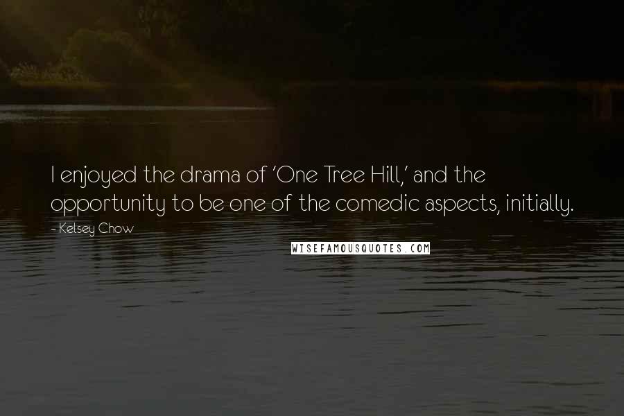 Kelsey Chow quotes: I enjoyed the drama of 'One Tree Hill,' and the opportunity to be one of the comedic aspects, initially.