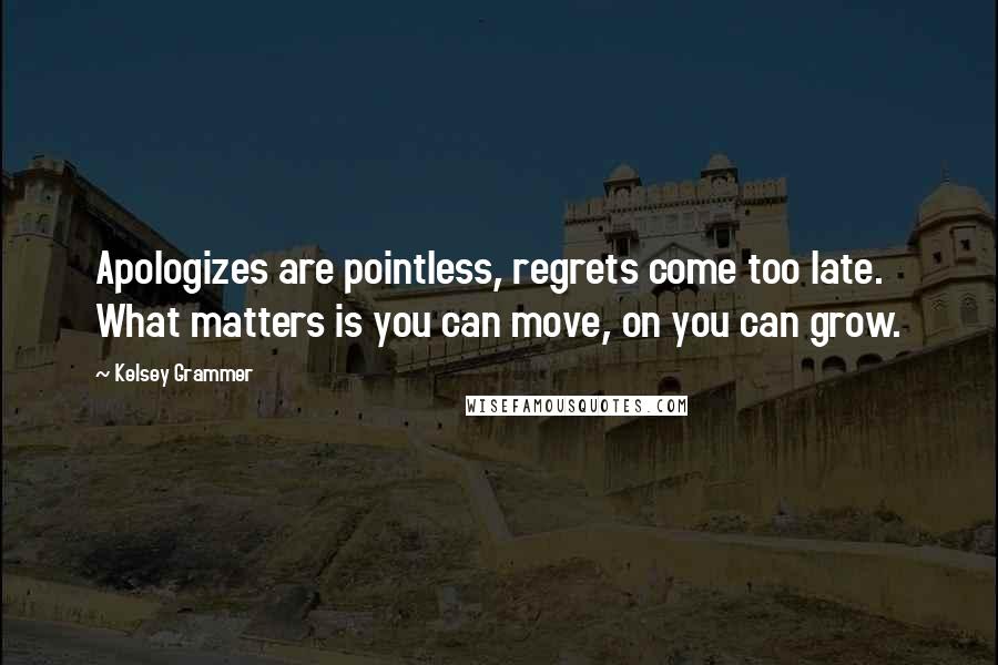 Kelsey Grammer quotes: Apologizes are pointless, regrets come too late. What matters is you can move, on you can grow.