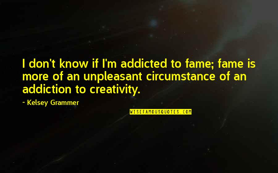 Kelsey Grammer Quotes By Kelsey Grammer: I don't know if I'm addicted to fame;