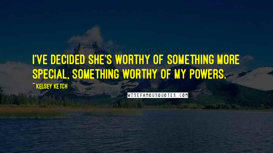 Kelsey Ketch quotes: I've decided she's worthy of something more special, something worthy of my powers.