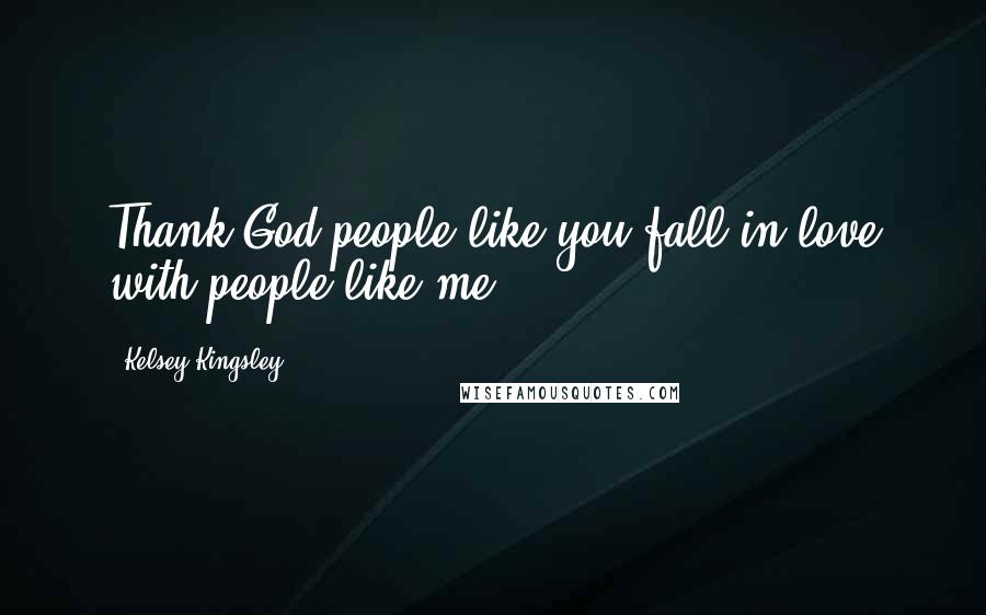 Kelsey Kingsley quotes: Thank God people like you fall in love with people like me.