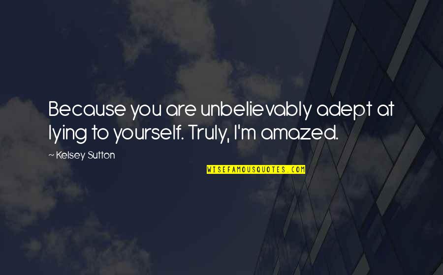 Kelsey Quotes By Kelsey Sutton: Because you are unbelievably adept at lying to