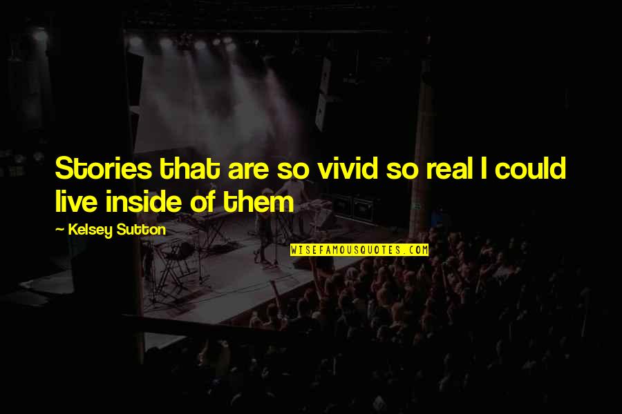 Kelsey Sutton Quotes By Kelsey Sutton: Stories that are so vivid so real I Kelsey Sutton Quotes By Kelsey Sutton: Stories that are so vivid so real I