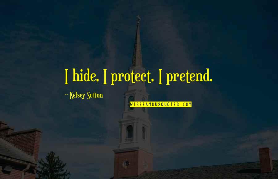 Kelsey Sutton Quotes By Kelsey Sutton: I hide, I protect, I pretend. Kelsey Sutton Quotes By Kelsey Sutton: I hide, I protect, I pretend.