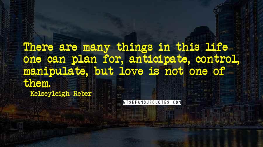 Kelseyleigh Reber quotes: There are many things in this life one can plan for, anticipate, control, manipulate, but love is not one of them.