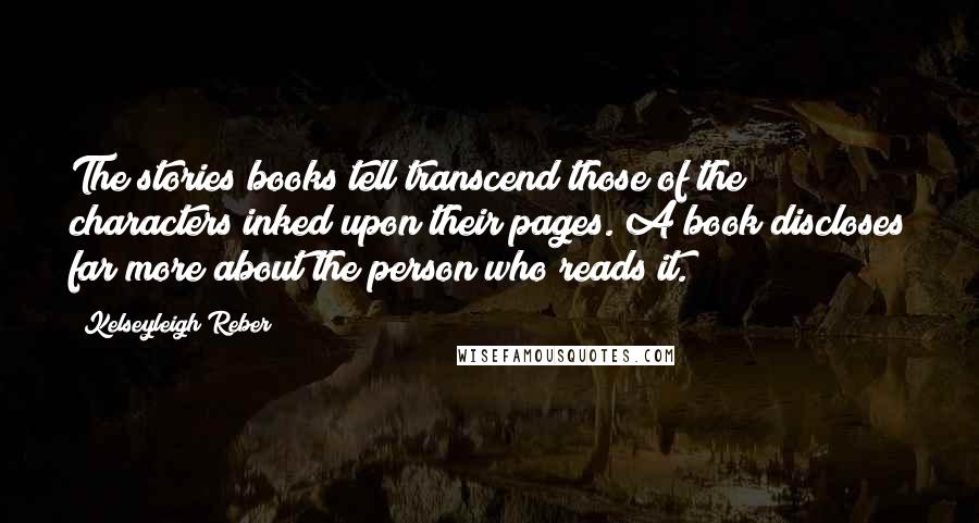 Kelseyleigh Reber quotes: The stories books tell transcend those of the characters inked upon their pages. A book discloses far more about the person who reads it.