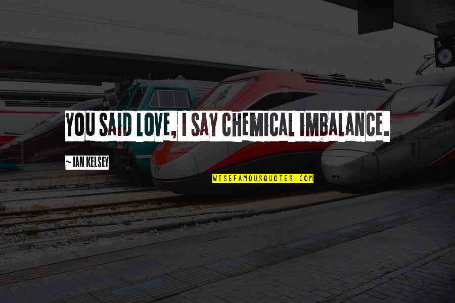 Kelsey's Quotes By Ian Kelsey: You said love, I say chemical imbalance.