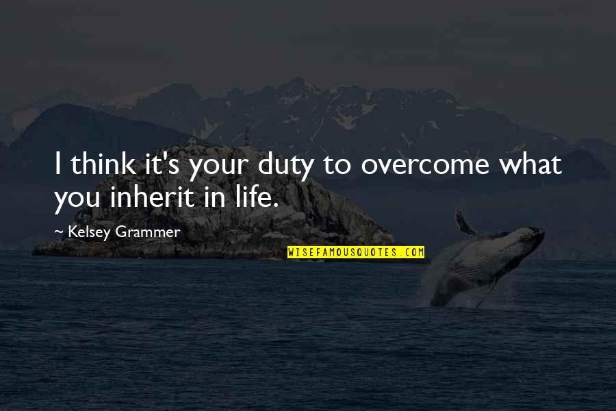 Kelsey's Quotes By Kelsey Grammer: I think it's your duty to overcome what