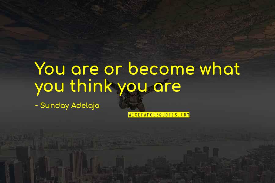 Kelsiers Death Quotes By Sunday Adelaja: You are or become what you think you
