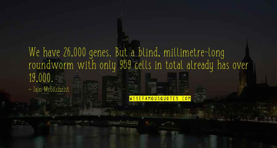 Kelston Sund Quotes By Iain McGilchrist: We have 26,000 genes. But a blind, millimetre-long Kelston Sund Quotes By Iain McGilchrist: We have 26,000 genes. But a blind, millimetre-long