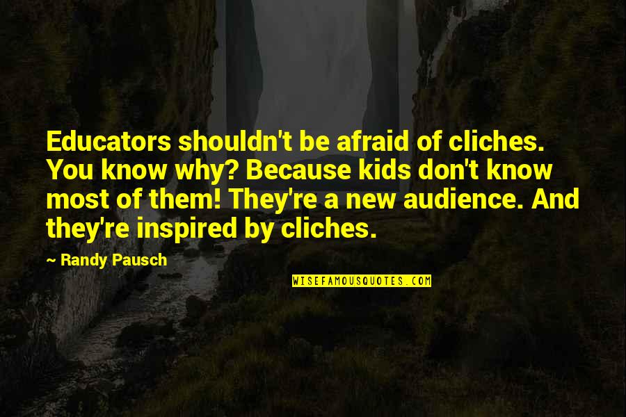 Keltainen P Rssi Quotes By Randy Pausch: Educators shouldn't be afraid of cliches. You know Keltainen P Rssi Quotes By Randy Pausch: Educators shouldn't be afraid of cliches. You know