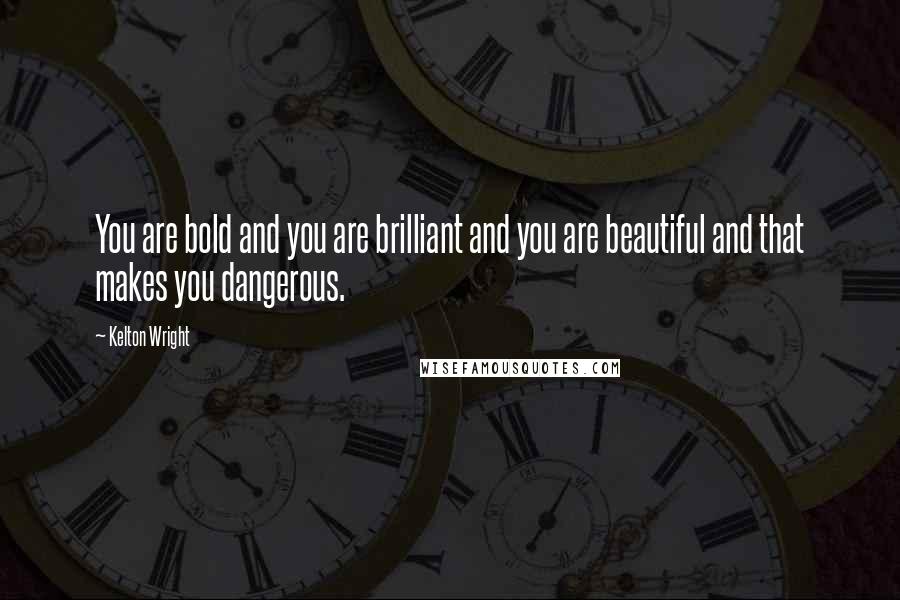 Kelton Wright quotes: You are bold and you are brilliant and you are beautiful and that makes you dangerous. Kelton Wright quotes: You are bold and you are brilliant and you are beautiful and that makes you dangerous.