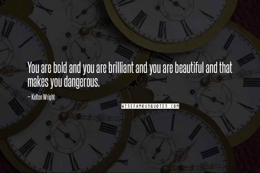 Kelton Wright quotes: You are bold and you are brilliant and you are beautiful and that makes you dangerous.