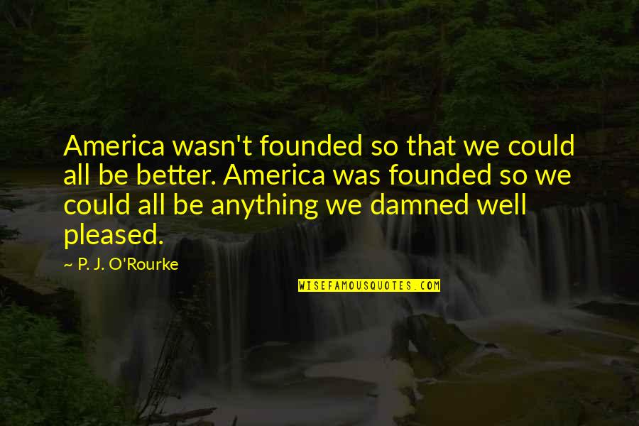 Keltoum Rhali Quotes By P. J. O'Rourke: America wasn't founded so that we could all Keltoum Rhali Quotes By P. J. O'Rourke: America wasn't founded so that we could all