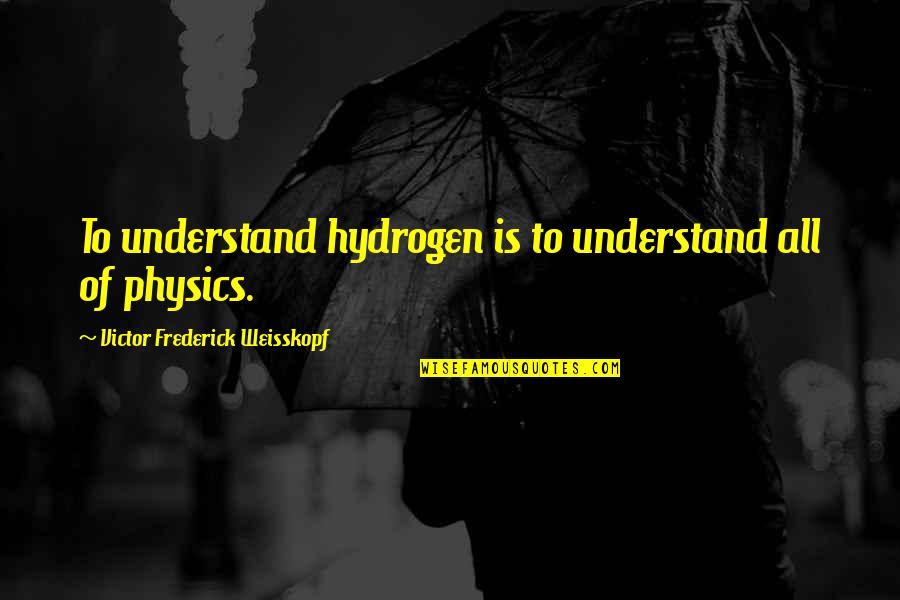 Kelty Sunshade Quotes By Victor Frederick Weisskopf: To understand hydrogen is to understand all of