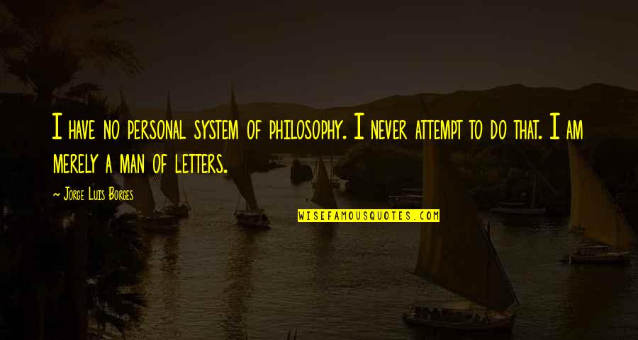 Keltz Cemetery Quotes By Jorge Luis Borges: I have no personal system of philosophy. I Keltz Cemetery Quotes By Jorge Luis Borges: I have no personal system of philosophy. I