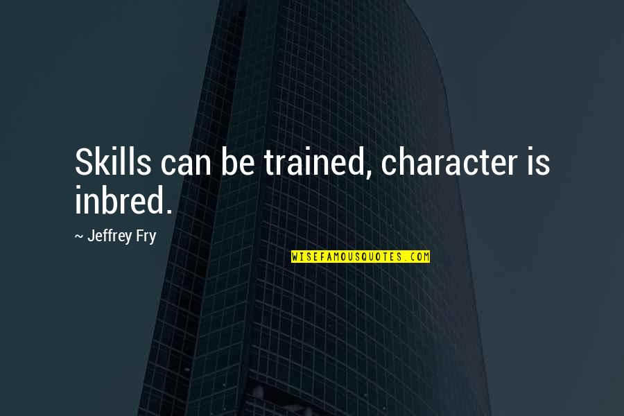 Keltz Jonathan Quotes By Jeffrey Fry: Skills can be trained, character is inbred.
