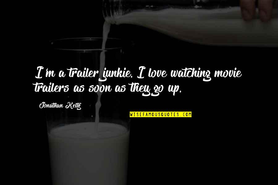Keltz Jonathan Quotes By Jonathan Keltz: I'm a trailer junkie. I love watching movie