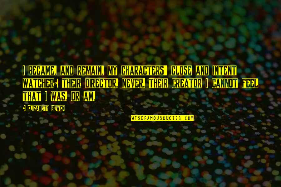 Keluarkan Duit Quotes By Elizabeth Bowen: I became, and remain, my characters' close and Keluarkan Duit Quotes By Elizabeth Bowen: I became, and remain, my characters' close and