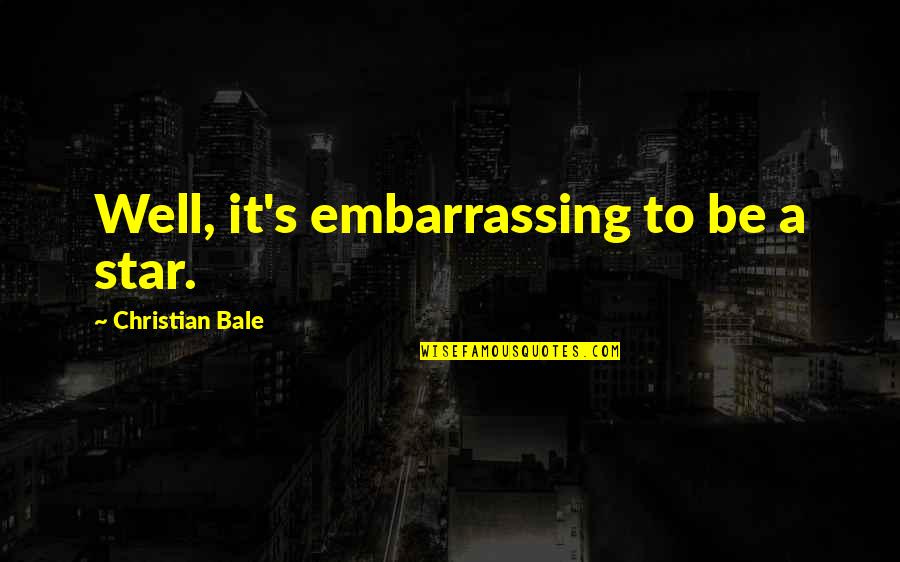 Keluarnya Dajjal Quotes By Christian Bale: Well, it's embarrassing to be a star. Keluarnya Dajjal Quotes By Christian Bale: Well, it's embarrassing to be a star.