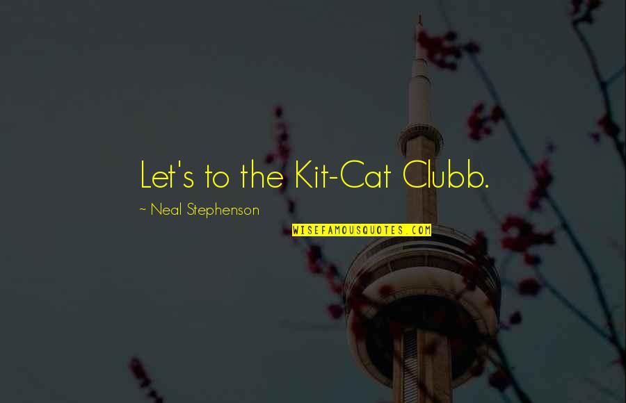 Kelush Quotes By Neal Stephenson: Let's to the Kit-Cat Clubb. Kelush Quotes By Neal Stephenson: Let's to the Kit-Cat Clubb.