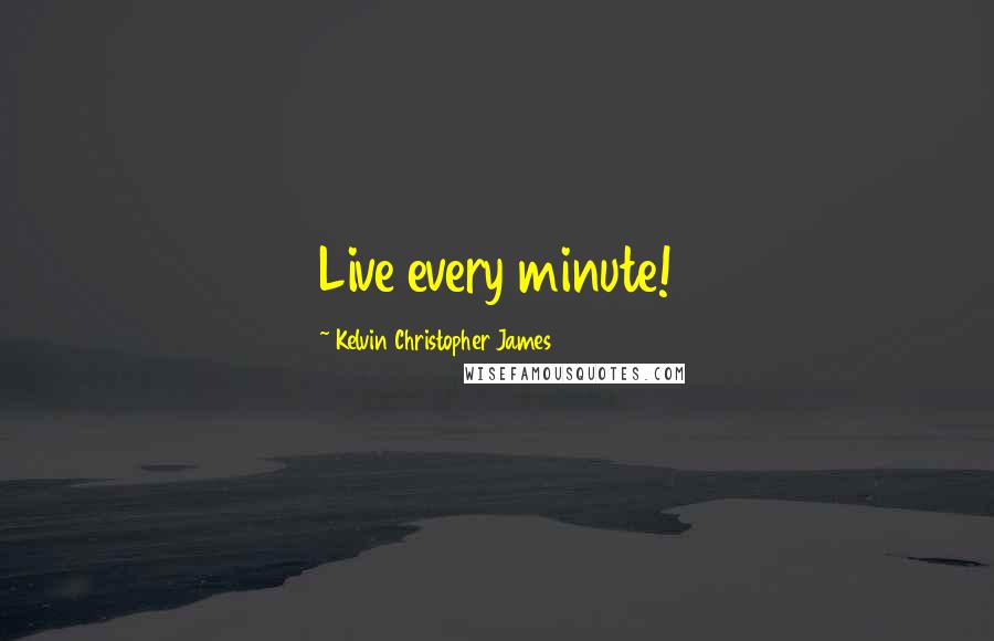 Kelvin Christopher James quotes: Live every minute!