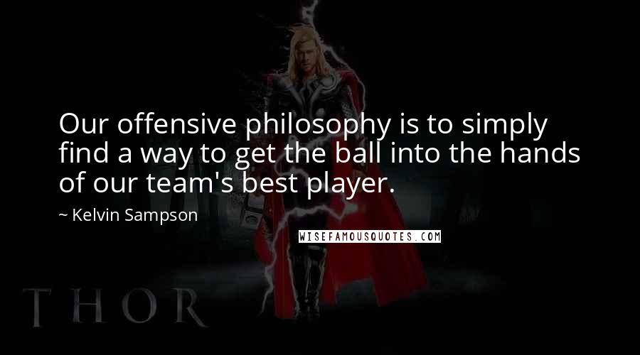 Kelvin Sampson quotes: Our offensive philosophy is to simply find a way to get the ball into the hands of our team's best player. Kelvin Sampson quotes: Our offensive philosophy is to simply find a way to get the ball into the hands of our team's best player.