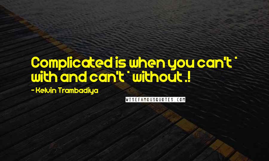 Kelvin Trambadiya quotes: Complicated is when you can't * with and can't * without .!