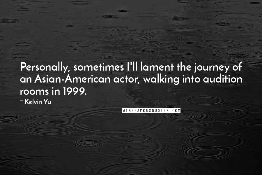 Kelvin Yu quotes: Personally, sometimes I'll lament the journey of an Asian-American actor, walking into audition rooms in 1999.
