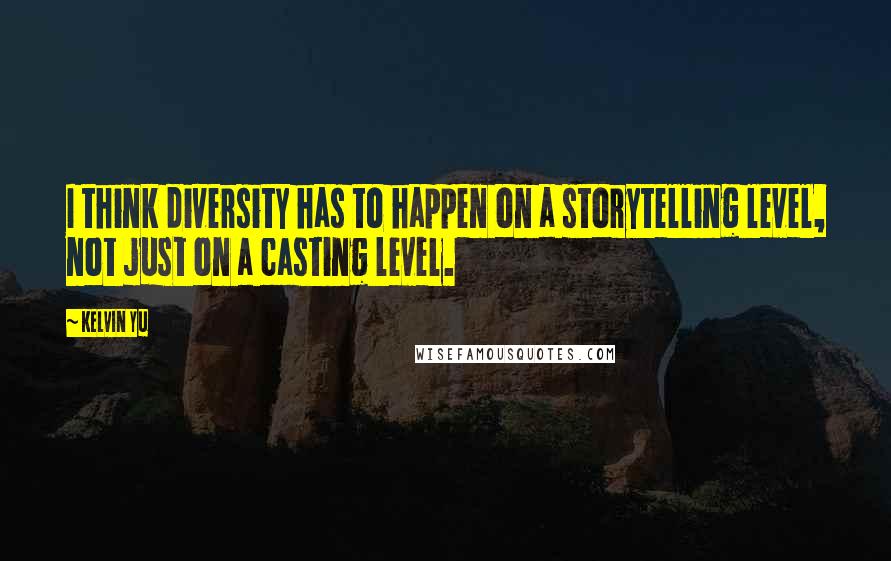 Kelvin Yu quotes: I think diversity has to happen on a storytelling level, not just on a casting level.