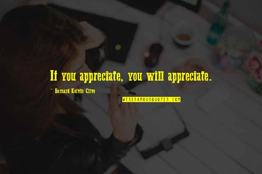 Kelvin's Quotes By Bernard Kelvin Clive: If you appreciate, you will appreciate.