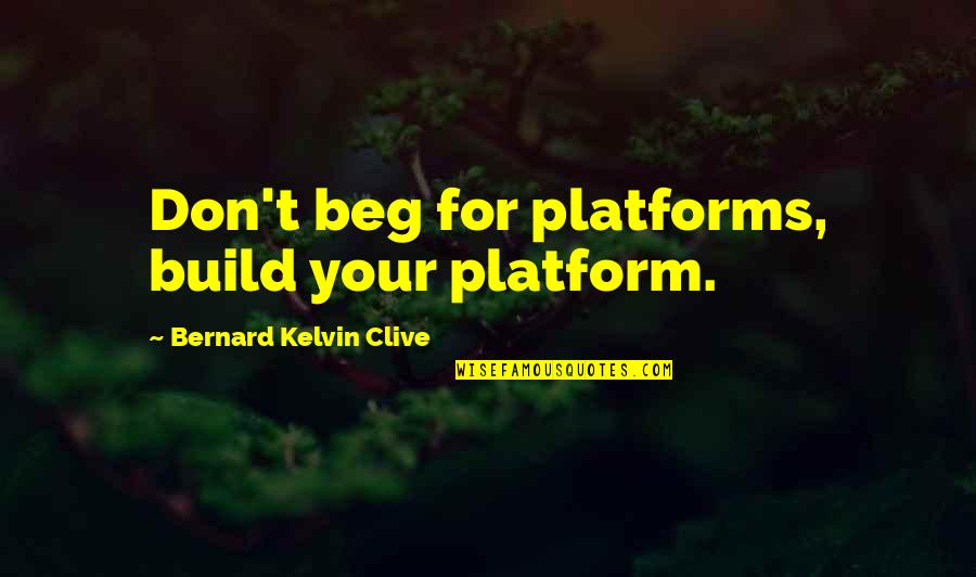 Kelvin's Quotes By Bernard Kelvin Clive: Don't beg for platforms, build your platform.