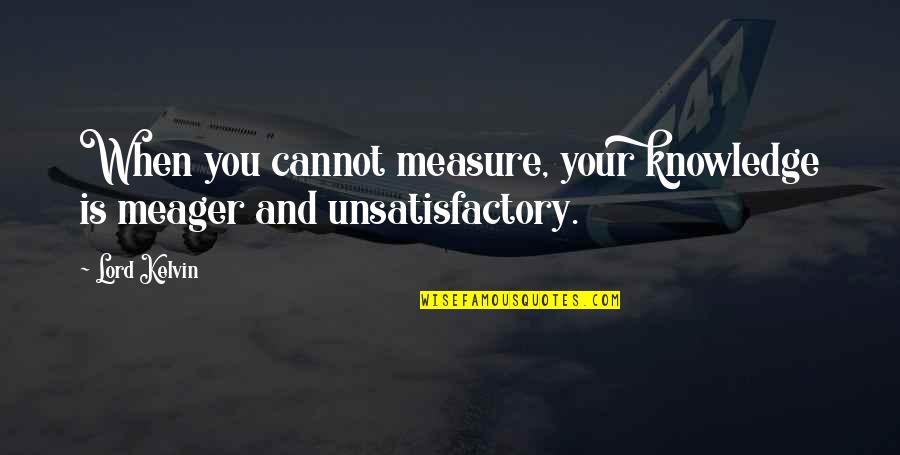 Kelvin's Quotes By Lord Kelvin: When you cannot measure, your knowledge is meager