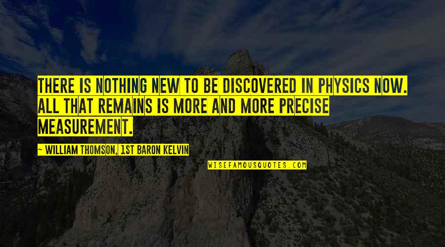 Kelvin's Quotes By William Thomson, 1st Baron Kelvin: There is nothing new to be discovered in