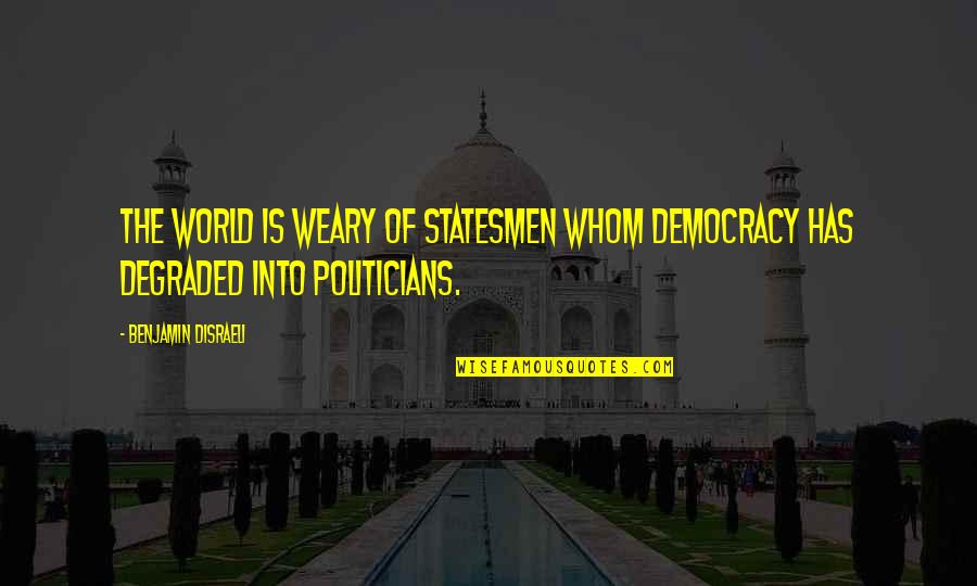 Kelya Quotes By Benjamin Disraeli: The world is weary of statesmen whom democracy Kelya Quotes By Benjamin Disraeli: The world is weary of statesmen whom democracy