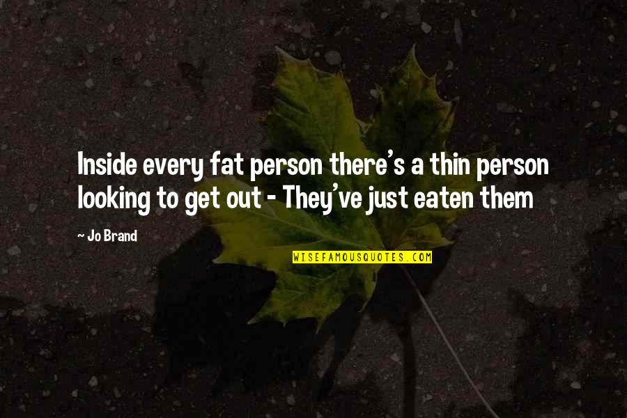 Kelya Quotes By Jo Brand: Inside every fat person there's a thin person Kelya Quotes By Jo Brand: Inside every fat person there's a thin person