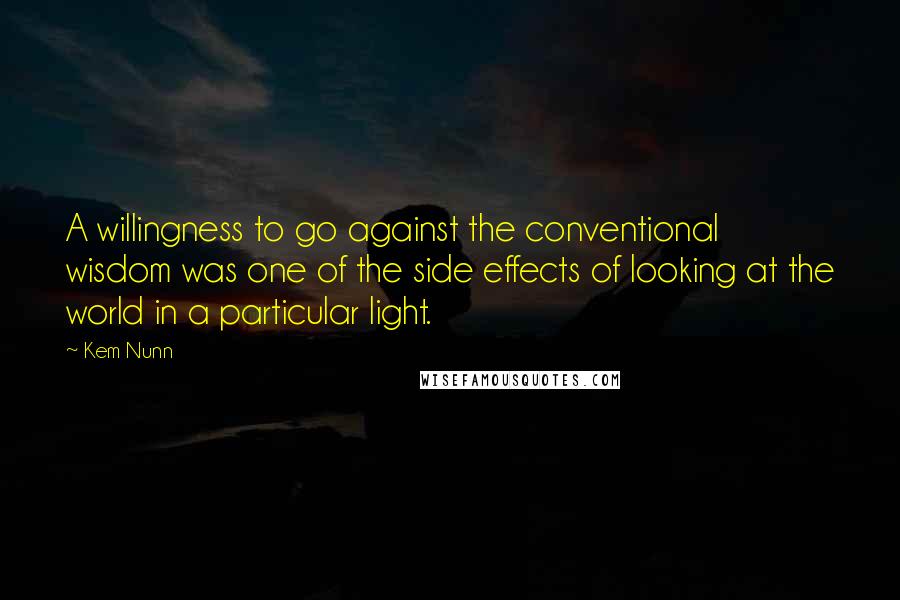 Kem Nunn quotes: A willingness to go against the conventional wisdom was one of the side effects of looking at the world in a particular light.