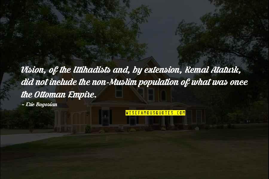 Kemal Ataturk Quotes By Eric Bogosian: Vision, of the Ittihadists and, by extension, Kemal