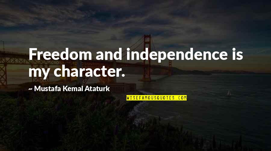 Kemal Ataturk Quotes By Mustafa Kemal Ataturk: Freedom and independence is my character. Kemal Ataturk Quotes By Mustafa Kemal Ataturk: Freedom and independence is my character.