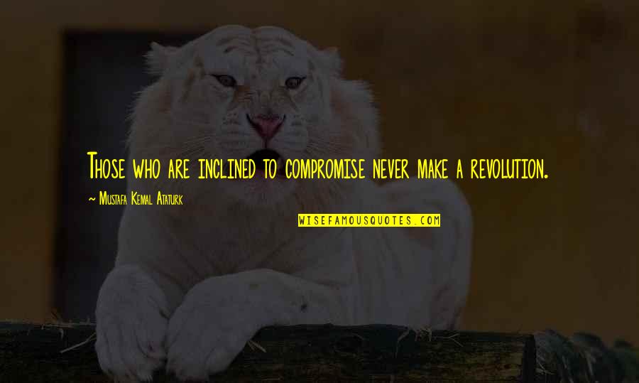 Kemal Ataturk Quotes By Mustafa Kemal Ataturk: Those who are inclined to compromise never make Kemal Ataturk Quotes By Mustafa Kemal Ataturk: Those who are inclined to compromise never make