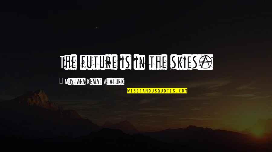Kemal Ataturk Quotes By Mustafa Kemal Ataturk: The future is in the skies. Kemal Ataturk Quotes By Mustafa Kemal Ataturk: The future is in the skies.