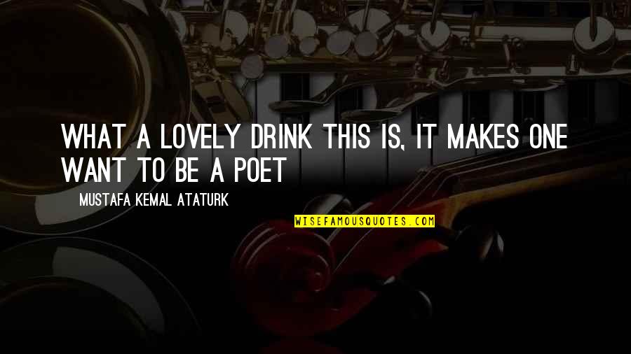 Kemal Ataturk Quotes By Mustafa Kemal Ataturk: What a lovely drink this is, it makes Kemal Ataturk Quotes By Mustafa Kemal Ataturk: What a lovely drink this is, it makes