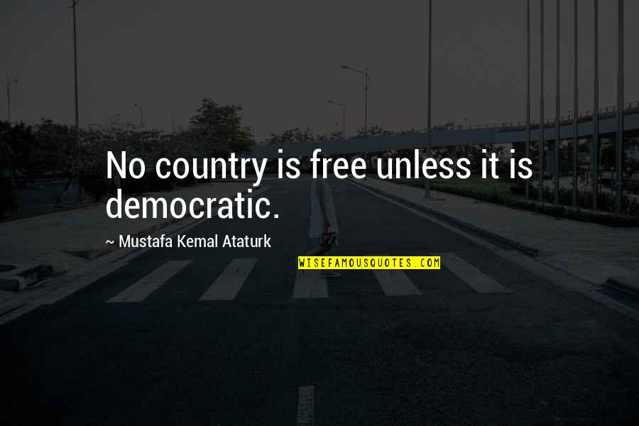 Kemal Ataturk Quotes By Mustafa Kemal Ataturk: No country is free unless it is democratic. Kemal Ataturk Quotes By Mustafa Kemal Ataturk: No country is free unless it is democratic.