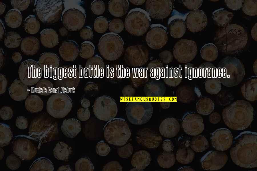 Kemal Ataturk Quotes By Mustafa Kemal Ataturk: The biggest battle is the war against ignorance. Kemal Ataturk Quotes By Mustafa Kemal Ataturk: The biggest battle is the war against ignorance.