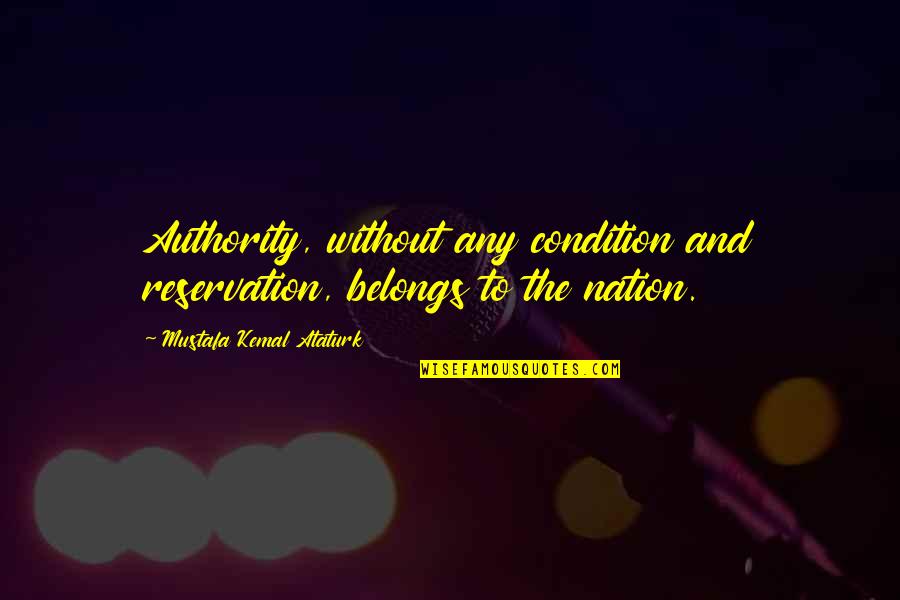 Kemal Ataturk Quotes By Mustafa Kemal Ataturk: Authority, without any condition and reservation, belongs to Kemal Ataturk Quotes By Mustafa Kemal Ataturk: Authority, without any condition and reservation, belongs to