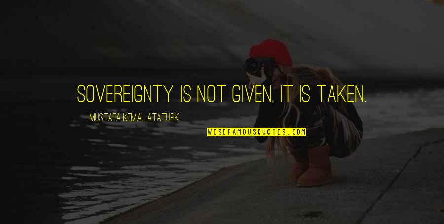 Kemal Ataturk Quotes By Mustafa Kemal Ataturk: Sovereignty is not given, it is taken. Kemal Ataturk Quotes By Mustafa Kemal Ataturk: Sovereignty is not given, it is taken.