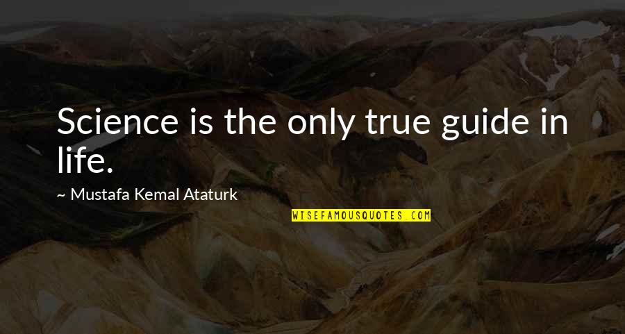 Kemal Ataturk Quotes By Mustafa Kemal Ataturk: Science is the only true guide in life. Kemal Ataturk Quotes By Mustafa Kemal Ataturk: Science is the only true guide in life.