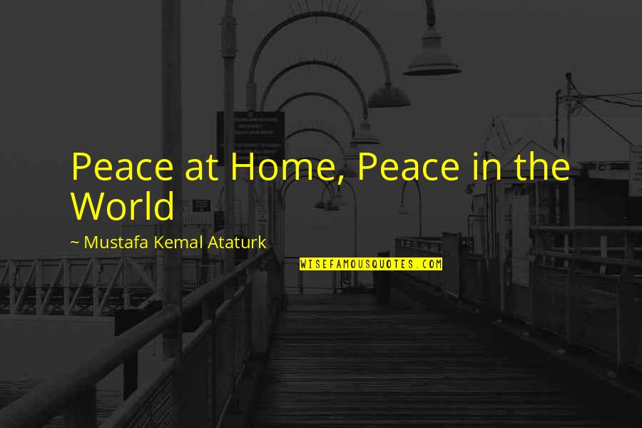 Kemal Ataturk Quotes By Mustafa Kemal Ataturk: Peace at Home, Peace in the World Kemal Ataturk Quotes By Mustafa Kemal Ataturk: Peace at Home, Peace in the World