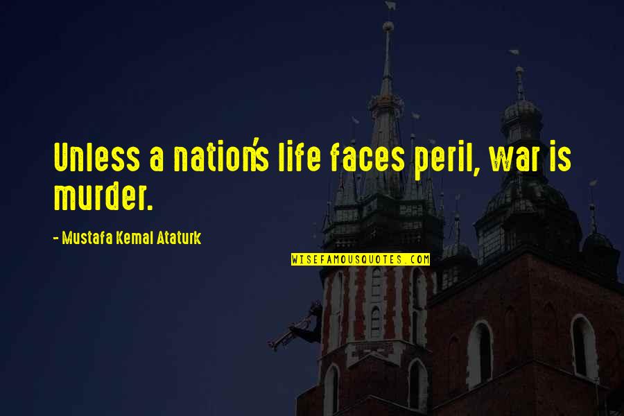 Kemal Ataturk Quotes By Mustafa Kemal Ataturk: Unless a nation's life faces peril, war is Kemal Ataturk Quotes By Mustafa Kemal Ataturk: Unless a nation's life faces peril, war is